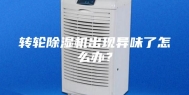 转轮除湿机出现异味了怎么办？