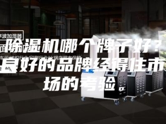 企业新闻除湿机哪个牌子好？良好的品牌经得住市场的考验。