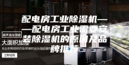配电房工业除湿机——配电房工业需要安装除湿机的原因及品牌推荐