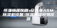 恒温恒湿仪器-安诗曼ASM除湿机设备-恒温恒湿检测仪器