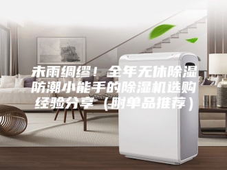 行业新闻未雨绸缪！全年无休除湿防潮小能手的除湿机选购经验分享（附单品推荐）