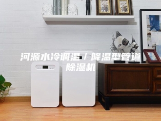 行业新闻河源水冷调温／降温型管道除湿机