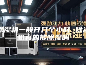 企业新闻除湿机一般开几个小时 除湿机真的能除湿吗