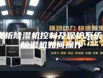 行业新闻浅析除湿机控制及保护系统 除湿机如何操作