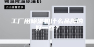 工厂用除湿机什么品牌的好一些？