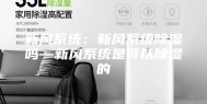 新风系统：新风系统除湿吗—新风系统是可以除湿的