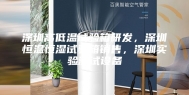 深圳高低温试验箱研发，深圳恒温恒湿试验箱销售，深圳实验测试设备