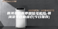 普洱茶仓库要用除湿机吗-普洱茶干仓和湿仓(今日推荐)