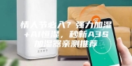 情人节必入？强力加湿+AI恒湿，秒新A3S加湿器亲测推荐
