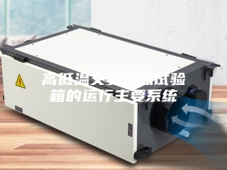 知识百科高低温交变湿热试验箱的运行主要系统