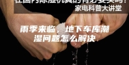 雨季来临，地下车库潮湿问题怎么解决