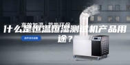 什么是恒温恒湿测试机产品用途？