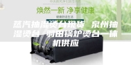 蒸汽抽湿烫台现货 泉州抽湿烫台 羽田锅炉烫台一体机供应