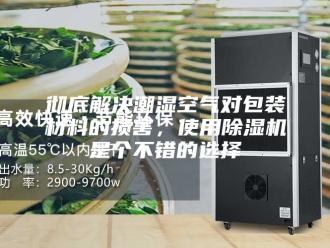 行业新闻彻底解决潮湿空气对包装材料的损害，使用除湿机是个不错的选择