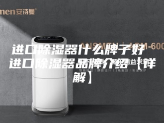 知识百科进口除湿器什么牌子好 进口除湿器品牌介绍【详解】