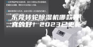 东莞转轮除湿机哪款好(真的好！2023已更新)