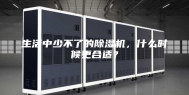 生活中少不了的除湿机，什么时候更合适？