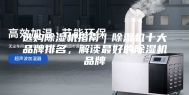 选购除湿机指南｜除湿机十大品牌排名，解读最好的除湿机品牌