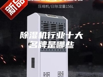 企业新闻除湿机行业十大名牌是哪些