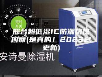 知识百科邢台超低湿IC防潮箱供应商(是真的！2023已更新)