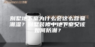 别墅地下室为什么会这么容易潮湿？别墅装修中地下室又该如何防潮？