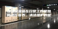 恒温恒湿箱在日常工作是如何进行保养、清洁维护的呢？