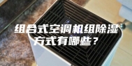 组合式空调机组除湿方式有哪些？