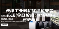 天津工业转轮除湿机安装方法(今日价格：2023已更新)