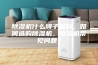 除湿机什么牌子最好，如何选购除湿机，除湿机常见问题？