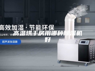 企业新闻高温烘干房用哪种除湿机好