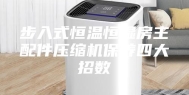 步入式恒温恒湿房主配件压缩机保养四大招数