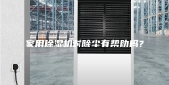 家用除湿机对除尘有帮助吗？