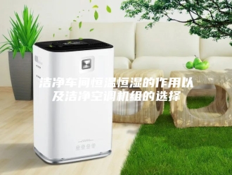 常见问题洁净车间恒温恒湿的作用以及洁净空调机组的选择
