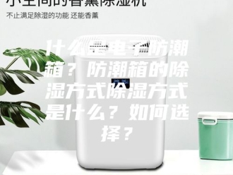 知识百科什么是电子防潮箱？防潮箱的除湿方式除湿方式是什么？如何选择？