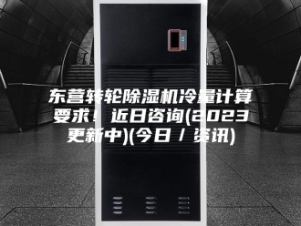 常见问题东营转轮除湿机冷量计算要求！近日咨询(2023更新中)(今日／资讯)