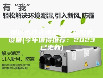 常见问题提供水冷式恒温恒湿机配套设备(今年值得推荐：2023已更新)