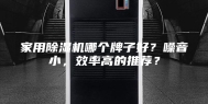 家用除湿机哪个牌子好？噪音小，效率高的推荐？