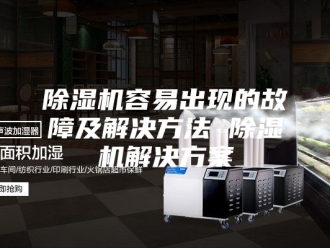 企业新闻除湿机容易出现的故障及解决方法 除湿机解决方案