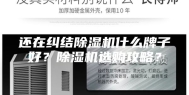 还在纠结除湿机什么牌子好？除湿机选购攻略？