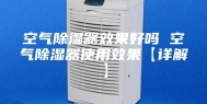 空气除湿器效果好吗 空气除湿器使用效果【详解】