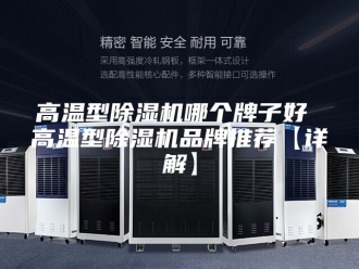 企业新闻高温型除湿机哪个牌子好 高温型除湿机品牌推荐【详解】