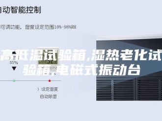 知识百科高低温试验箱,湿热老化试验箱,电磁式振动台