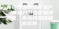 青岛恒温恒湿柜生产，青岛户外投影机恒温箱，青岛博物馆展柜定做