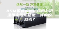ASM恒温恒湿试验箱与低温恒定湿热箱是一样的仪器吗？