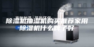 除湿机抽湿机购买推荐家用除湿机什么牌子好