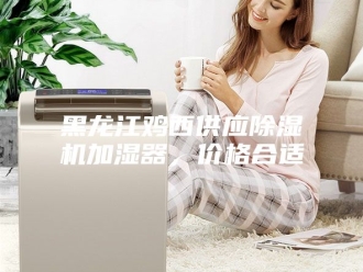 企业新闻黑龙江鸡西供应除湿机加湿器，价格合适