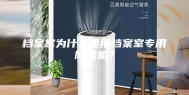 档案室为什么要用档案室专用除湿机？