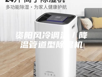 企业新闻资阳风冷调温／降温管道型除湿机