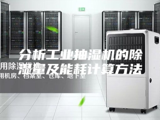 企业新闻分析工业抽湿机的除湿量及能耗计算方法