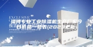 淄博专业工业除湿机生产厂家今日价格一览表(2023更新)